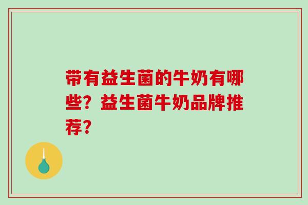 带有益生菌的牛奶有哪些？益生菌牛奶品牌推荐？