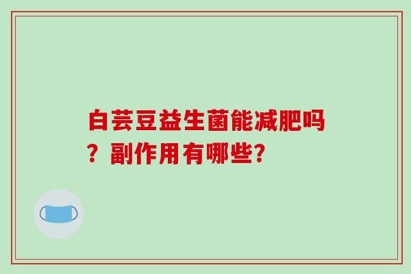 白芸豆益生菌能减肥吗？副作用有哪些？