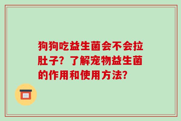 狗狗吃益生菌会不会拉肚子？了解宠物益生菌的作用和使用方法？