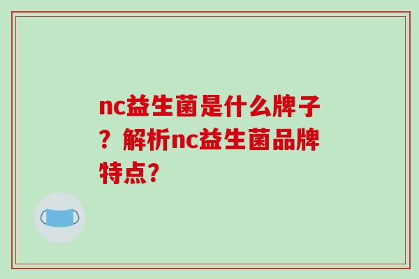 nc益生菌是什么牌子？解析nc益生菌品牌特点？