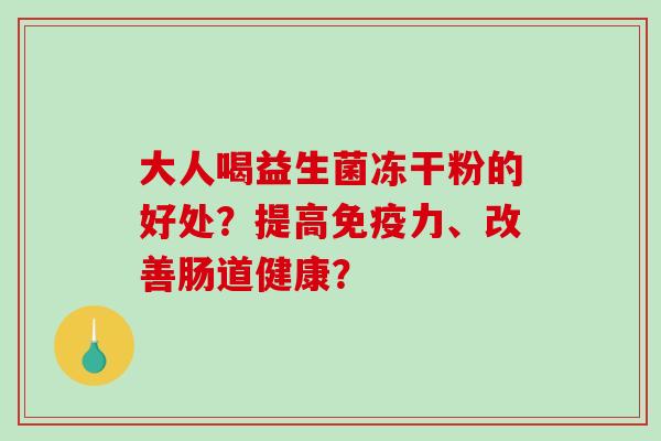 大人喝益生菌冻干粉的好处？提高力、改善肠道健康？