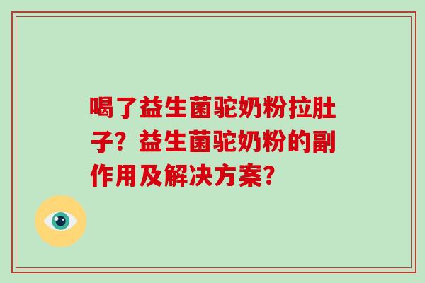 喝了益生菌驼奶粉拉肚子？益生菌驼奶粉的副作用及解决方案？