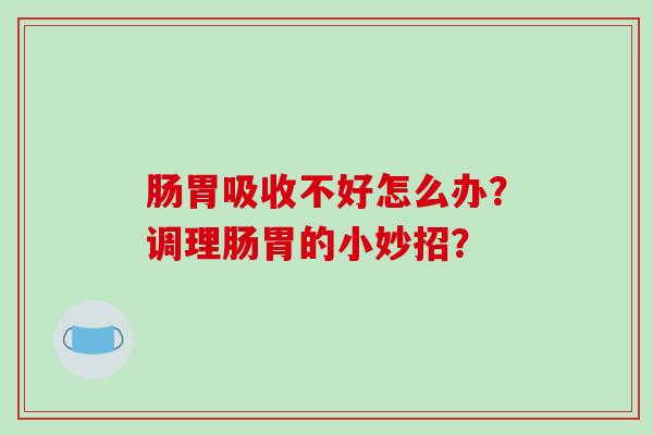 肠胃吸收不好怎么办？调理肠胃的小妙招？