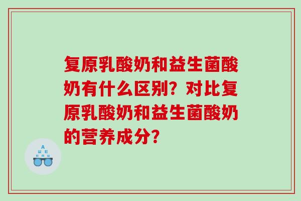 复原乳酸奶和益生菌酸奶有什么区别？对比复原乳酸奶和益生菌酸奶的营养成分？