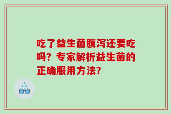 吃了益生菌腹泻还要吃吗？专家解析益生菌的正确服用方法？