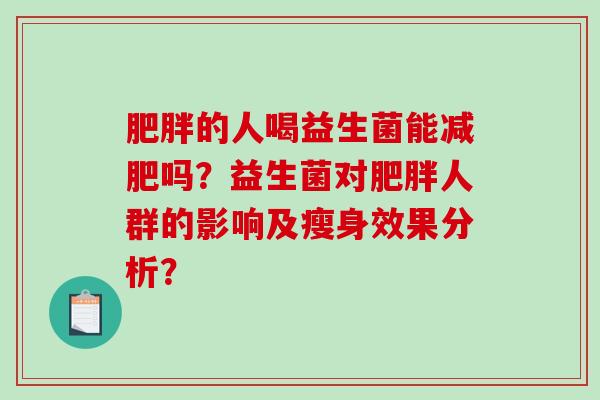 肥胖的人喝益生菌能减肥吗？益生菌对肥胖人群的影响及瘦身效果分析？