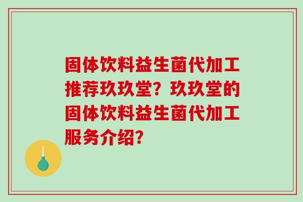 固体饮料益生菌代加工推荐玖玖堂？玖玖堂的固体饮料益生菌代加工服务介绍？