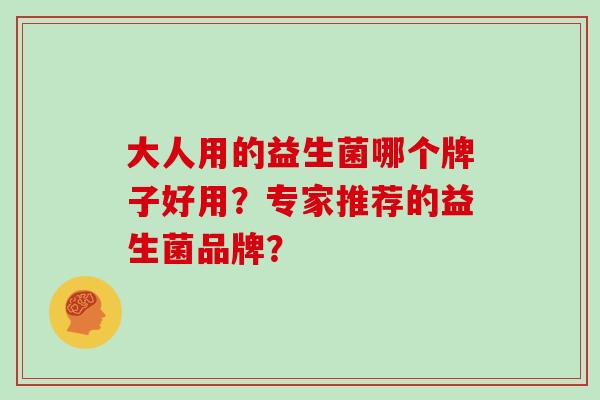 大人用的益生菌哪个牌子好用？专家推荐的益生菌品牌？