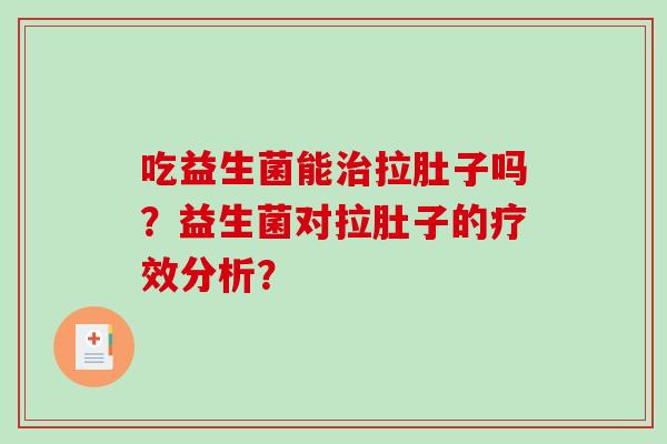 吃益生菌能治拉肚子吗？益生菌对拉肚子的疗效分析？