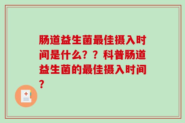 肠道益生菌最佳摄入时间是什么？？科普肠道益生菌的最佳摄入时间？