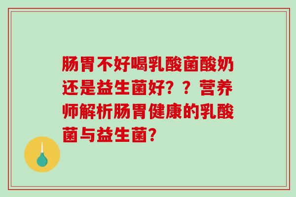 肠胃不好喝乳酸菌酸奶还是益生菌好？？营养师解析肠胃健康的乳酸菌与益生菌？