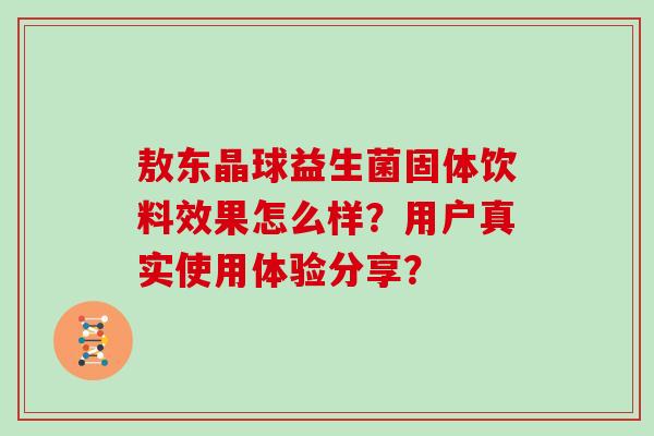 敖东晶球益生菌固体饮料效果怎么样？用户真实使用体验分享？