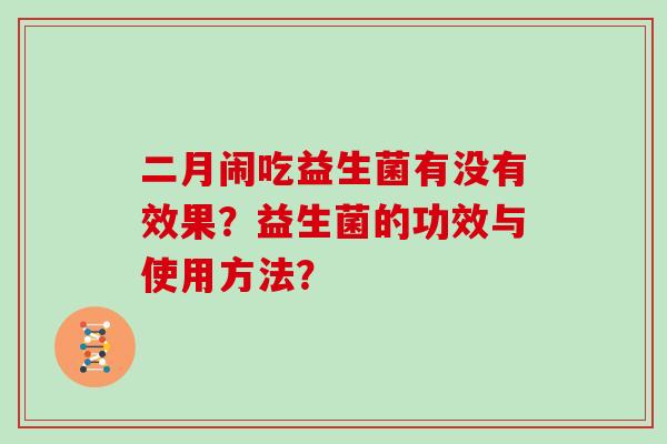 二月闹吃益生菌有没有效果？益生菌的功效与使用方法？