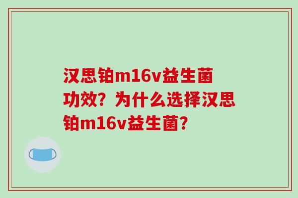 汉思铂m16v益生菌功效？为什么选择汉思铂m16v益生菌？