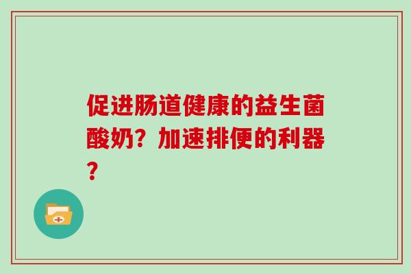 促进肠道健康的益生菌酸奶？加速排便的利器？