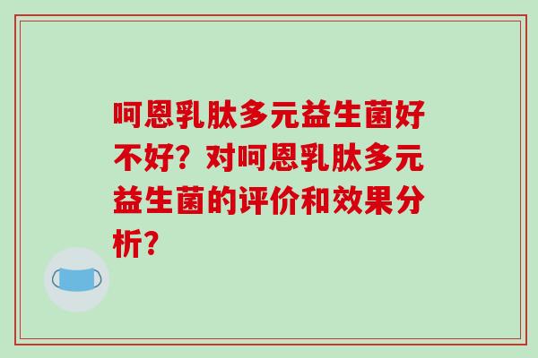 呵恩乳肽多元益生菌好不好？对呵恩乳肽多元益生菌的评价和效果分析？