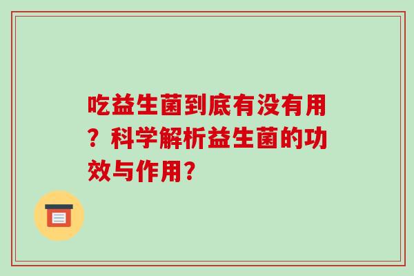 吃益生菌到底有没有用？科学解析益生菌的功效与作用？