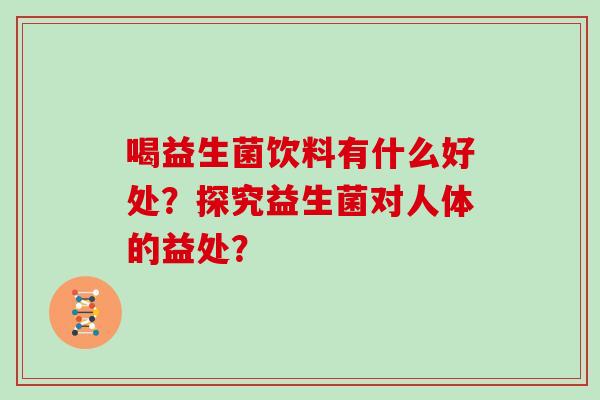 喝益生菌饮料有什么好处？探究益生菌对人体的益处？