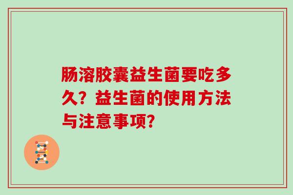 肠溶胶囊益生菌要吃多久？益生菌的使用方法与注意事项？