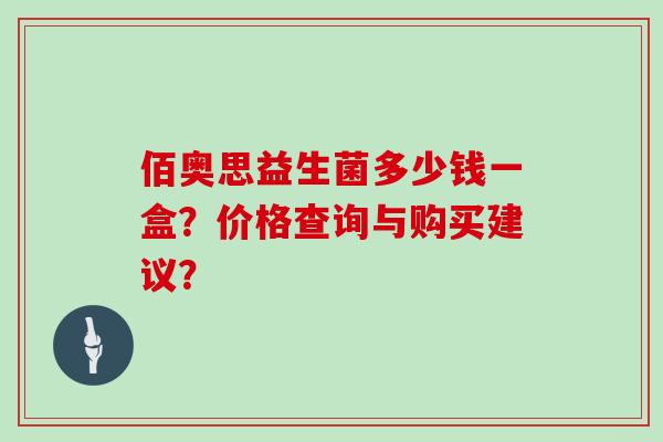 佰奥思益生菌多少钱一盒？价格查询与购买建议？