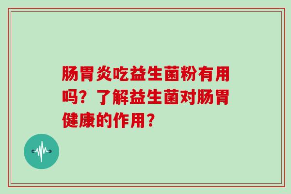 肠吃益生菌粉有用吗？了解益生菌对肠胃健康的作用？