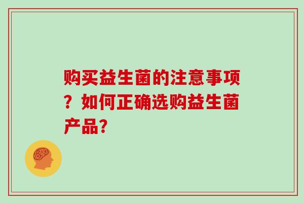 购买益生菌的注意事项？如何正确选购益生菌产品？