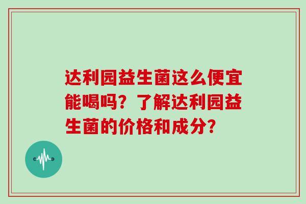达利园益生菌这么便宜能喝吗？了解达利园益生菌的价格和成分？