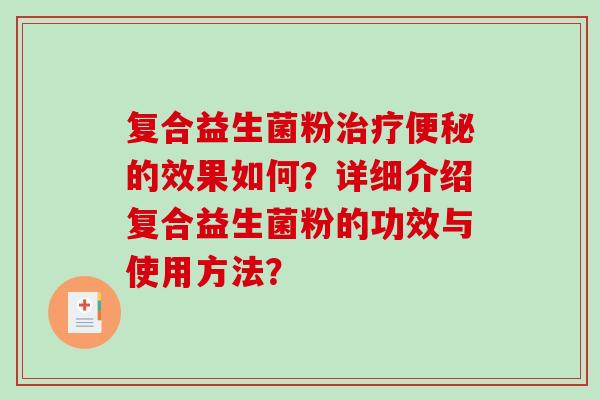 复合益生菌粉治疗便秘的效果如何？详细介绍复合益生菌粉的功效与使用方法？