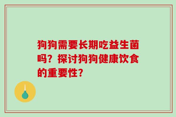 狗狗需要长期吃益生菌吗？探讨狗狗健康饮食的重要性？