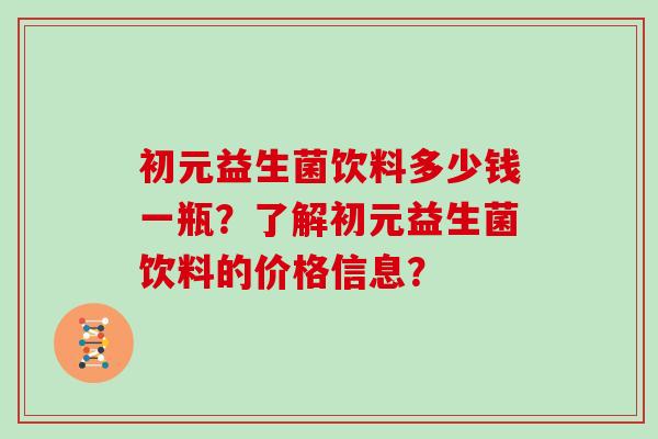 初元益生菌饮料多少钱一瓶？了解初元益生菌饮料的价格信息？