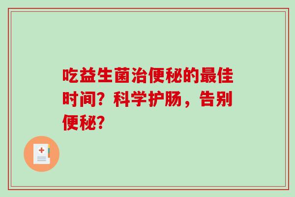 吃益生菌治便秘的最佳时间？科学护肠，告别便秘？