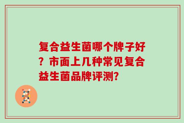 复合益生菌哪个牌子好？市面上几种常见复合益生菌品牌评测？