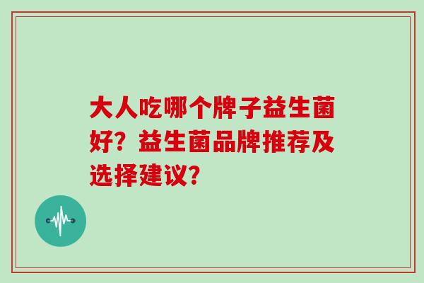 大人吃哪个牌子益生菌好？益生菌品牌推荐及选择建议？