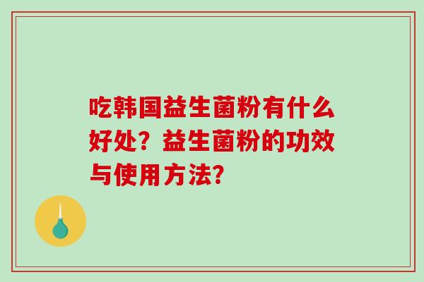 吃韩国益生菌粉有什么好处？益生菌粉的功效与使用方法？