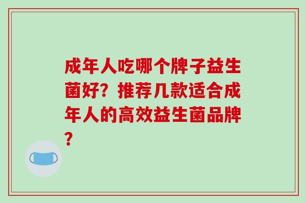 成年人吃哪个牌子益生菌好？推荐几款适合成年人的高效益生菌品牌？