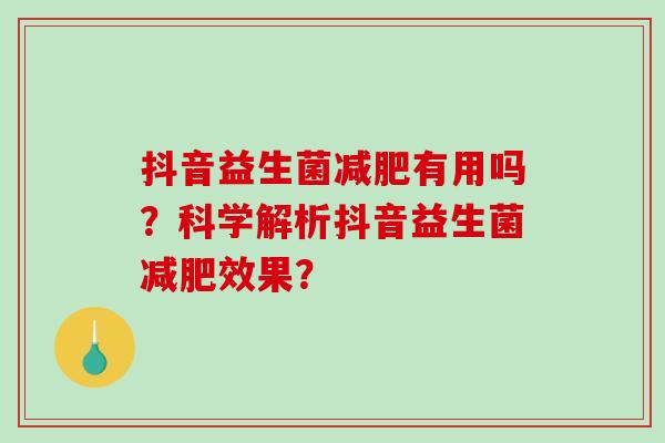 抖音益生菌减肥有用吗？科学解析抖音益生菌减肥效果？