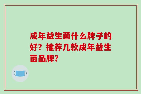 成年益生菌什么牌子的好？推荐几款成年益生菌品牌？