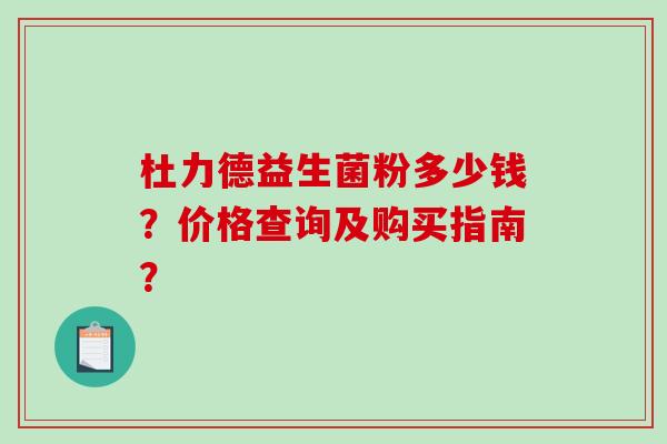 杜力德益生菌粉多少钱？价格查询及购买指南？