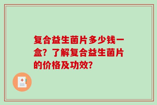 复合益生菌片多少钱一盒？了解复合益生菌片的价格及功效？