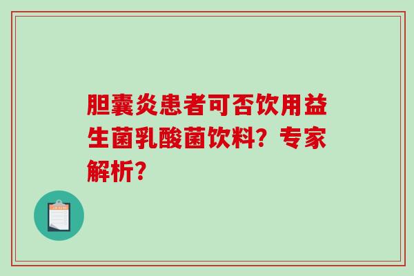 胆囊炎患者可否饮用益生菌乳酸菌饮料？专家解析？