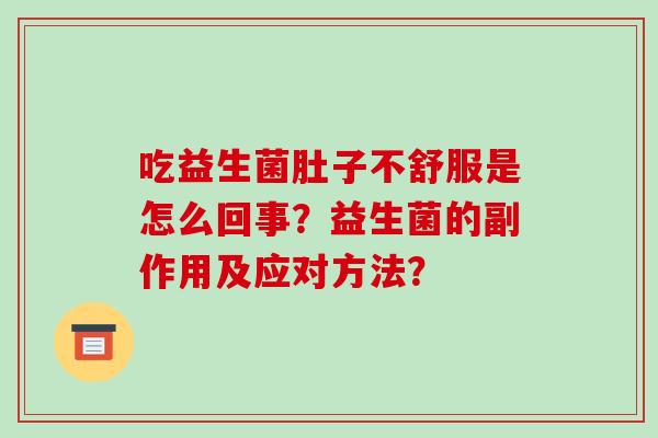 吃益生菌肚子不舒服是怎么回事？益生菌的副作用及应对方法？