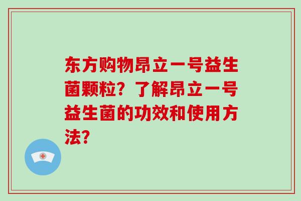 东方购物昂立一号益生菌颗粒？了解昂立一号益生菌的功效和使用方法？