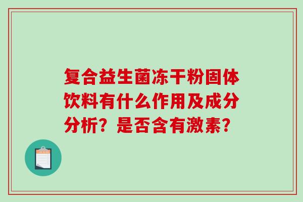 复合益生菌冻干粉固体饮料有什么作用及成分分析？是否含有激素？