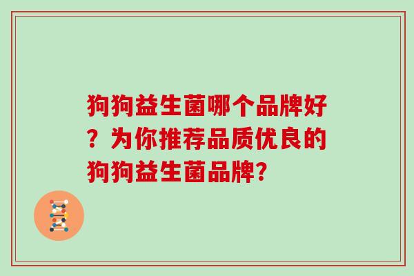 狗狗益生菌哪个品牌好？为你推荐品质优良的狗狗益生菌品牌？