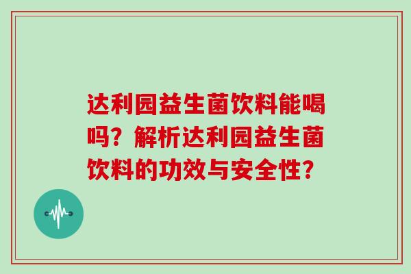 达利园益生菌饮料能喝吗？解析达利园益生菌饮料的功效与安全性？