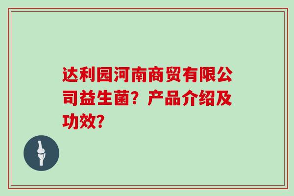 达利园河南商贸有限公司益生菌？产品介绍及功效？