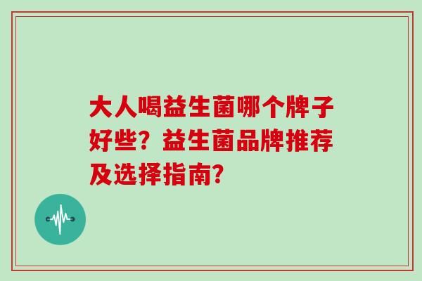 大人喝益生菌哪个牌子好些？益生菌品牌推荐及选择指南？