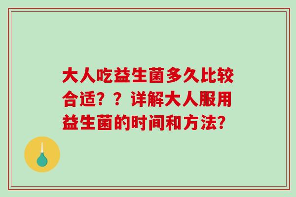 大人吃益生菌多久比较合适？？详解大人服用益生菌的时间和方法？