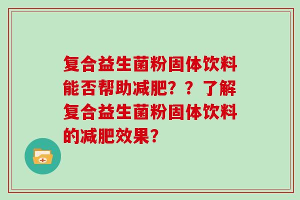 复合益生菌粉固体饮料能否帮助减肥？？了解复合益生菌粉固体饮料的减肥效果？