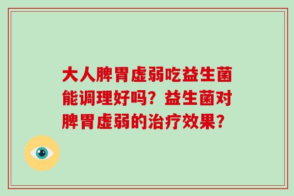 大人脾胃虚弱吃益生菌能调理好吗？益生菌对脾胃虚弱的治疗效果？